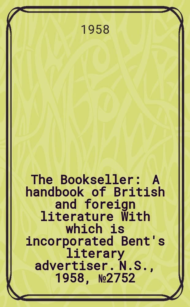 The Bookseller : A handbook of British and foreign literature With which is incorporated Bent's literary advertiser. N.S., 1958, №2752
