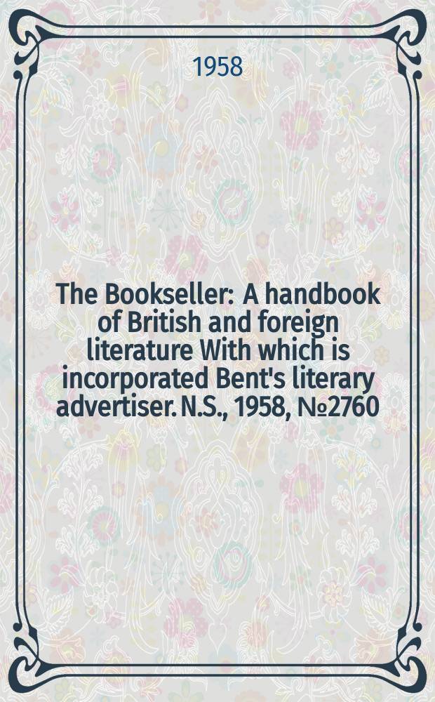 The Bookseller : A handbook of British and foreign literature With which is incorporated Bent's literary advertiser. N.S., 1958, №2760