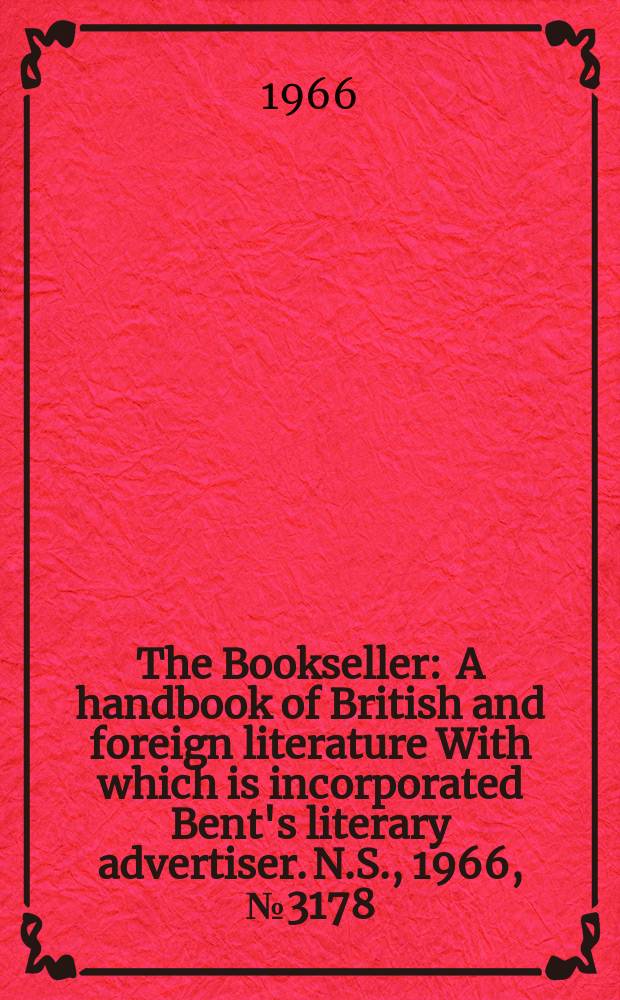 The Bookseller : A handbook of British and foreign literature With which is incorporated Bent's literary advertiser. N.S., 1966, №3178