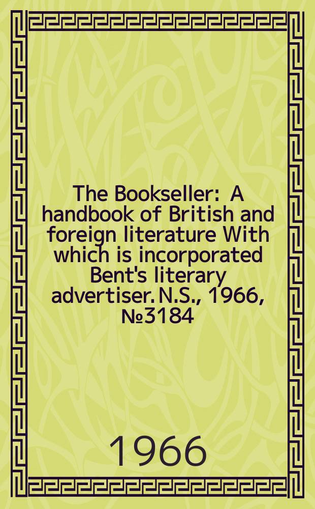 The Bookseller : A handbook of British and foreign literature With which is incorporated Bent's literary advertiser. N.S., 1966, №3184