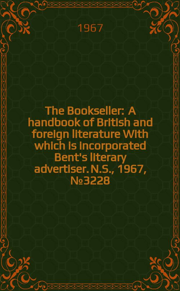The Bookseller : A handbook of British and foreign literature With which is incorporated Bent's literary advertiser. N.S., 1967, №3228