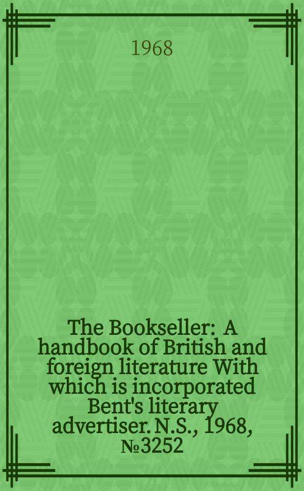 The Bookseller : A handbook of British and foreign literature With which is incorporated Bent's literary advertiser. N.S., 1968, №3252