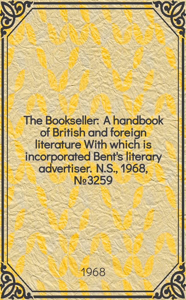 The Bookseller : A handbook of British and foreign literature With which is incorporated Bent's literary advertiser. N.S., 1968, №3259