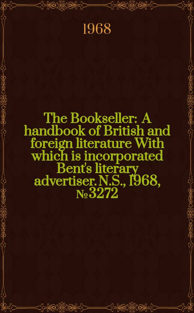 The Bookseller : A handbook of British and foreign literature With which is incorporated Bent's literary advertiser. N.S., 1968, №3272