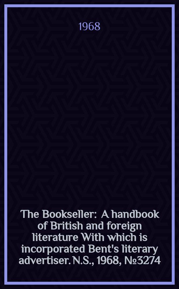 The Bookseller : A handbook of British and foreign literature With which is incorporated Bent's literary advertiser. N.S., 1968, №3274