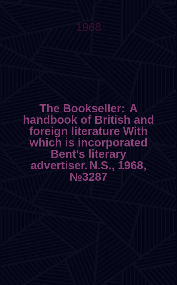 The Bookseller : A handbook of British and foreign literature With which is incorporated Bent's literary advertiser. N.S., 1968, №3287