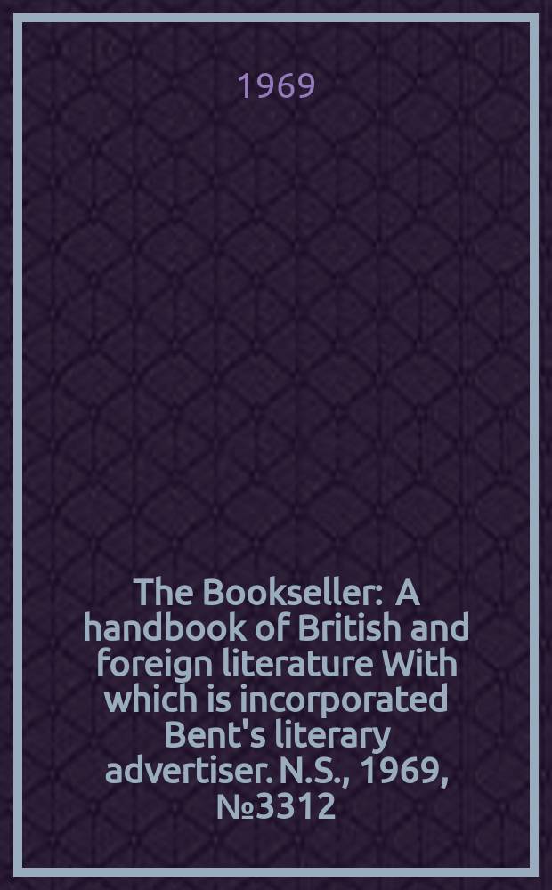 The Bookseller : A handbook of British and foreign literature With which is incorporated Bent's literary advertiser. N.S., 1969, №3312