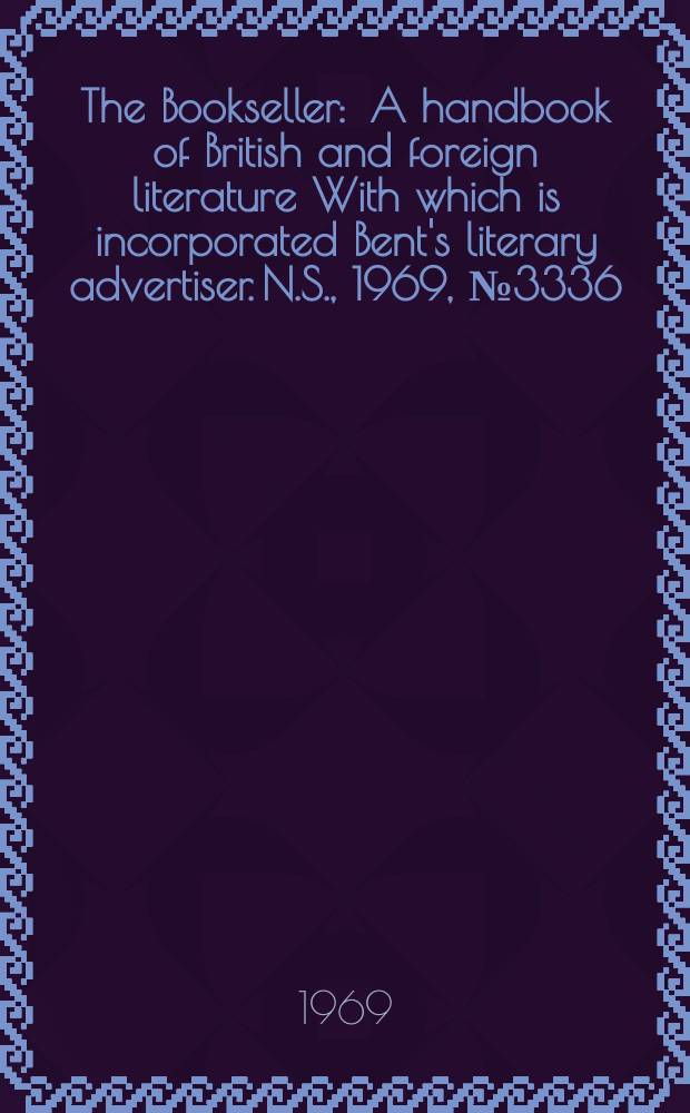 The Bookseller : A handbook of British and foreign literature With which is incorporated Bent's literary advertiser. N.S., 1969, №3336