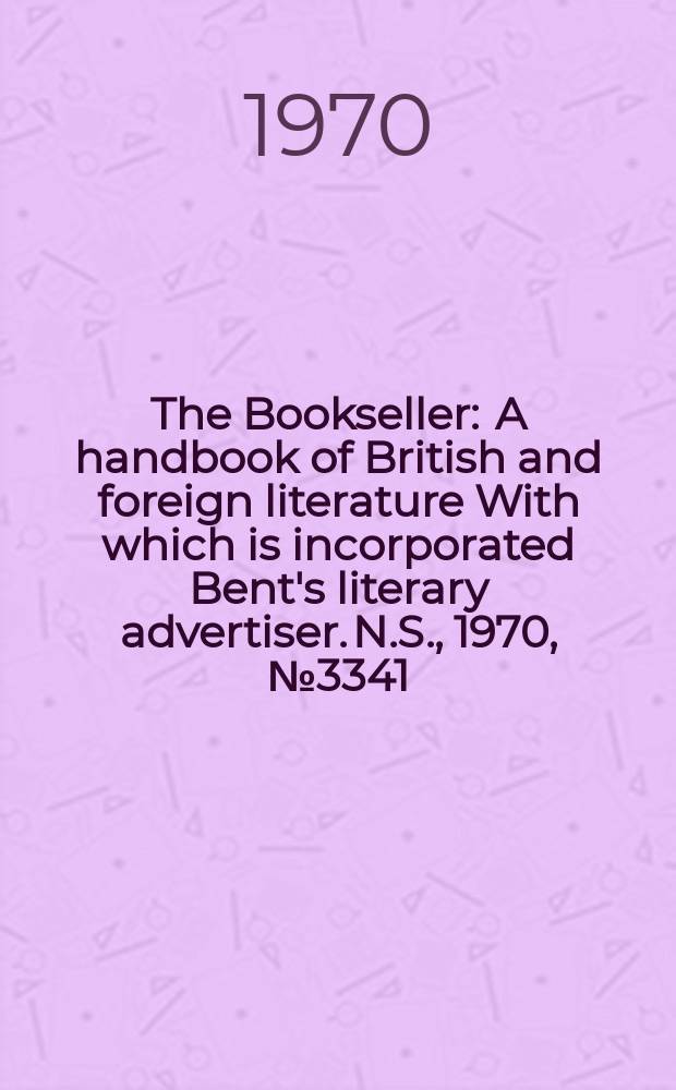 The Bookseller : A handbook of British and foreign literature With which is incorporated Bent's literary advertiser. N.S., 1970, №3341