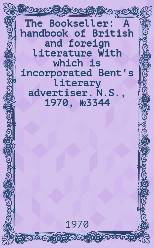 The Bookseller : A handbook of British and foreign literature With which is incorporated Bent's literary advertiser. N.S., 1970, №3344