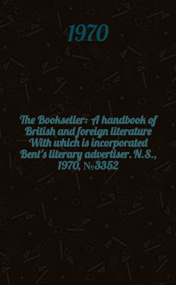 The Bookseller : A handbook of British and foreign literature With which is incorporated Bent's literary advertiser. N.S., 1970, №3352