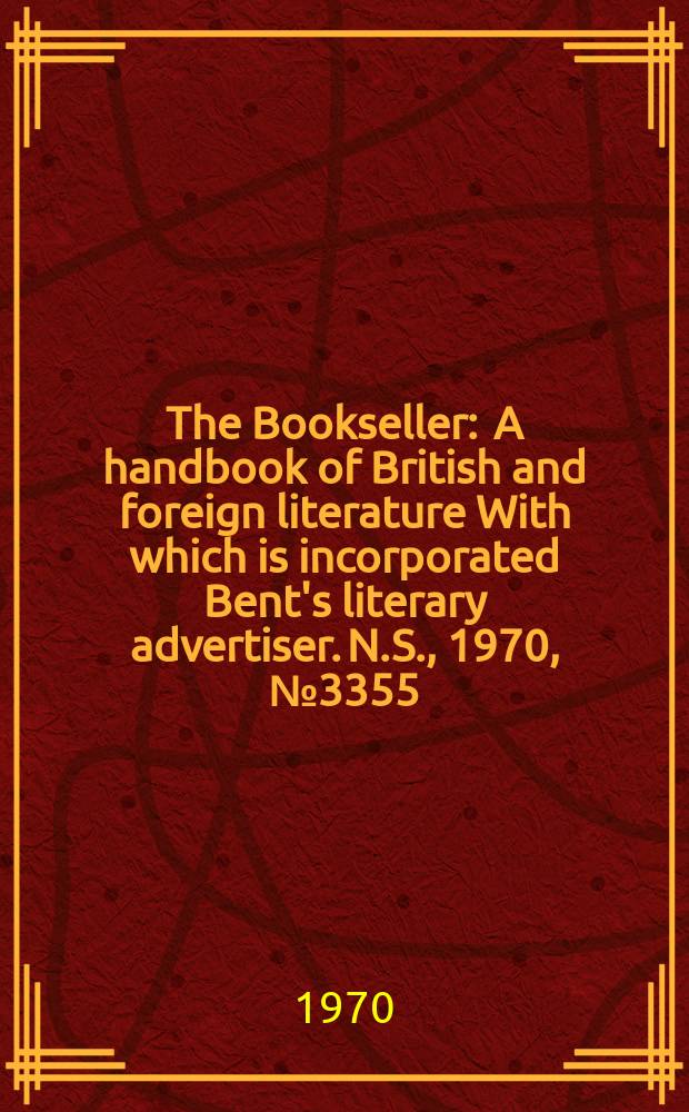 The Bookseller : A handbook of British and foreign literature With which is incorporated Bent's literary advertiser. N.S., 1970, №3355