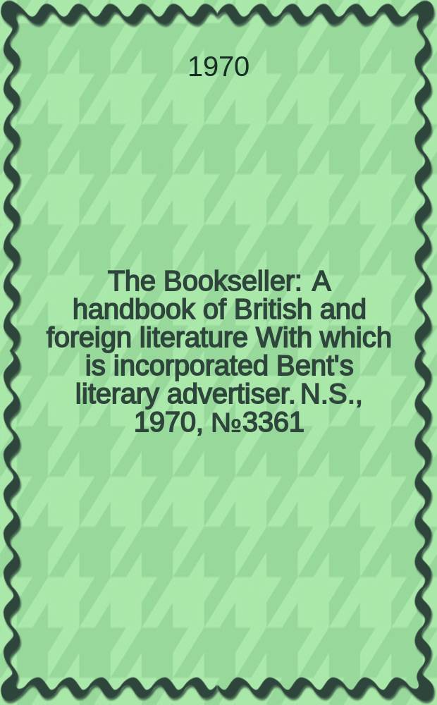 The Bookseller : A handbook of British and foreign literature With which is incorporated Bent's literary advertiser. N.S., 1970, №3361