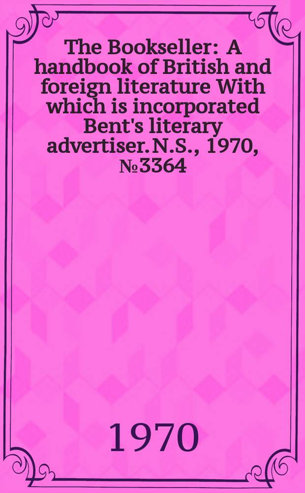 The Bookseller : A handbook of British and foreign literature With which is incorporated Bent's literary advertiser. N.S., 1970, №3364