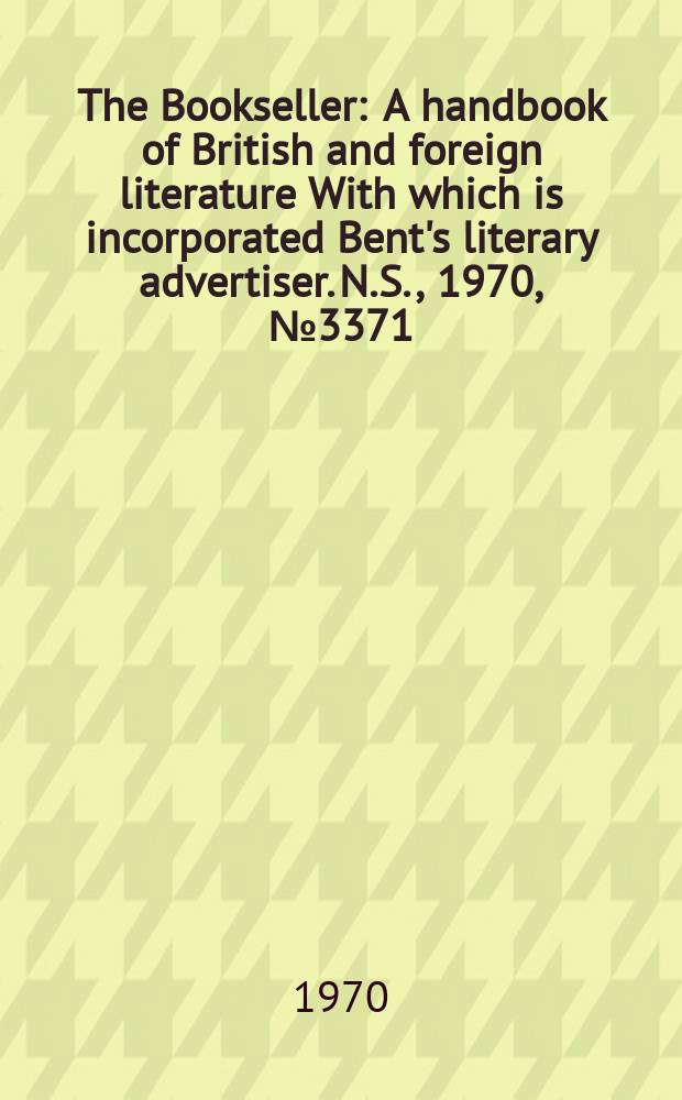 The Bookseller : A handbook of British and foreign literature With which is incorporated Bent's literary advertiser. N.S., 1970, №3371