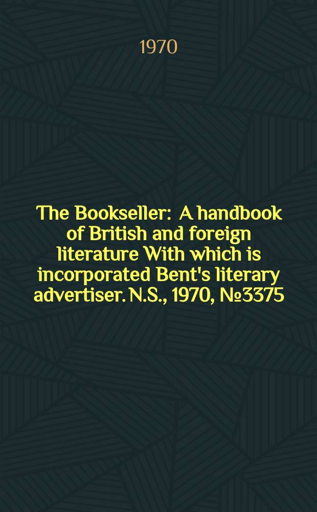 The Bookseller : A handbook of British and foreign literature With which is incorporated Bent's literary advertiser. N.S., 1970, №3375