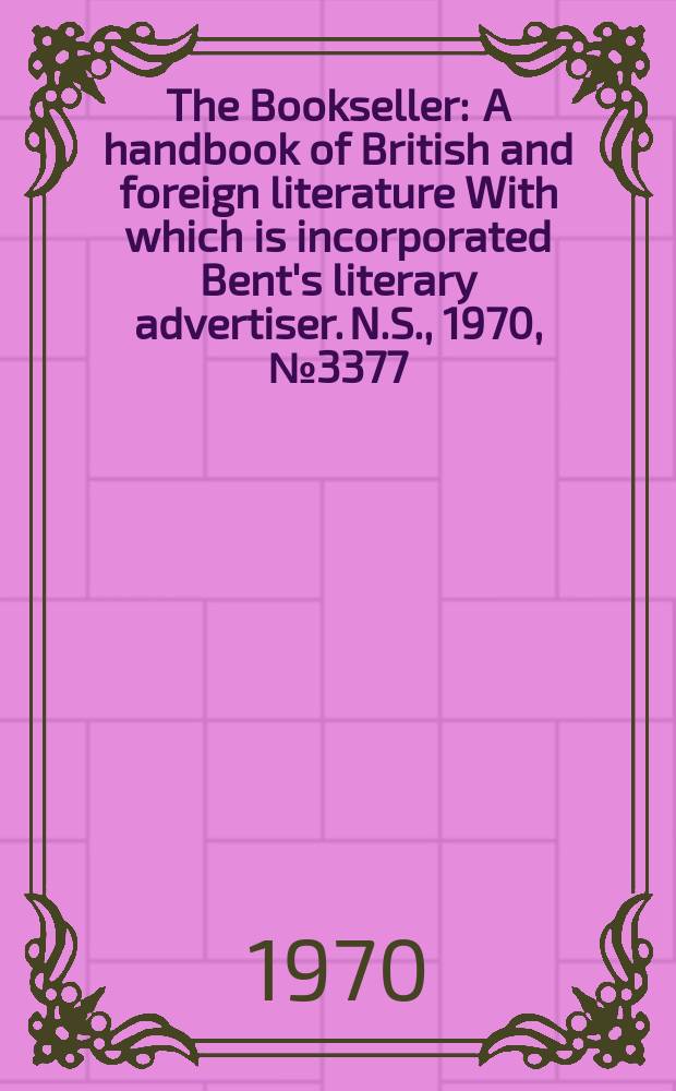 The Bookseller : A handbook of British and foreign literature With which is incorporated Bent's literary advertiser. N.S., 1970, №3377