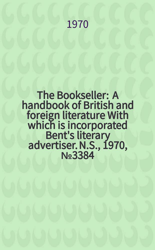 The Bookseller : A handbook of British and foreign literature With which is incorporated Bent's literary advertiser. N.S., 1970, №3384