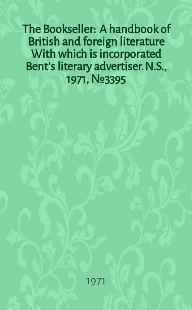 The Bookseller : A handbook of British and foreign literature With which is incorporated Bent's literary advertiser. N.S., 1971, №3395