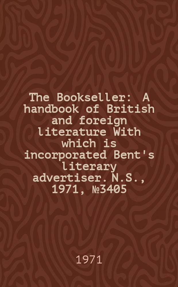 The Bookseller : A handbook of British and foreign literature With which is incorporated Bent's literary advertiser. N.S., 1971, №3405