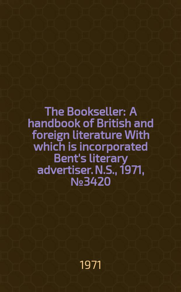 The Bookseller : A handbook of British and foreign literature With which is incorporated Bent's literary advertiser. N.S., 1971, №3420