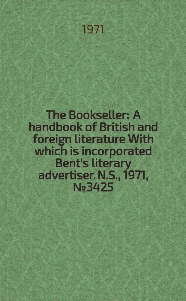 The Bookseller : A handbook of British and foreign literature With which is incorporated Bent's literary advertiser. N.S., 1971, №3425
