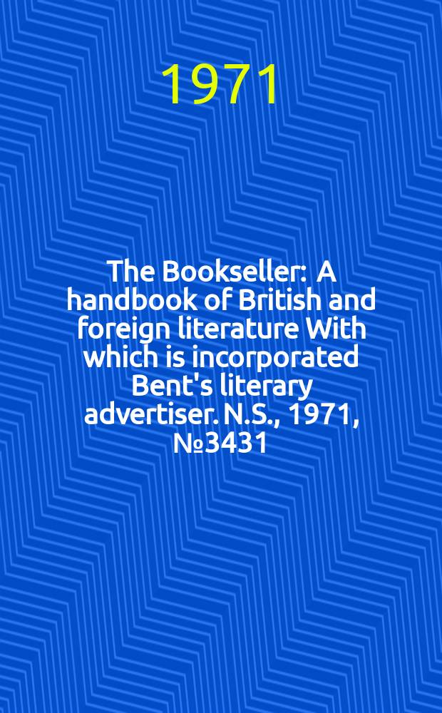 The Bookseller : A handbook of British and foreign literature With which is incorporated Bent's literary advertiser. N.S., 1971, №3431