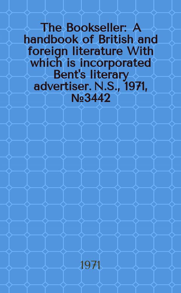 The Bookseller : A handbook of British and foreign literature With which is incorporated Bent's literary advertiser. N.S., 1971, №3442