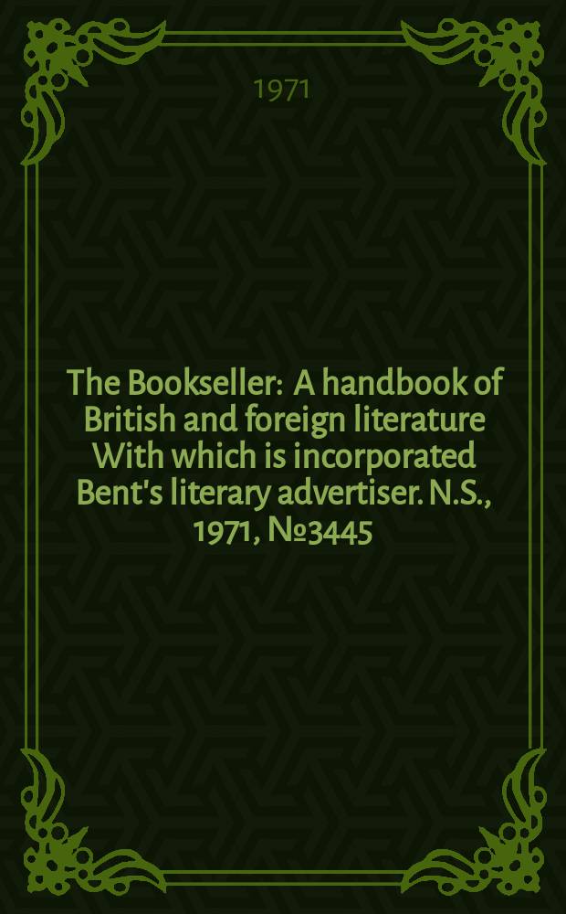 The Bookseller : A handbook of British and foreign literature With which is incorporated Bent's literary advertiser. N.S., 1971, №3445