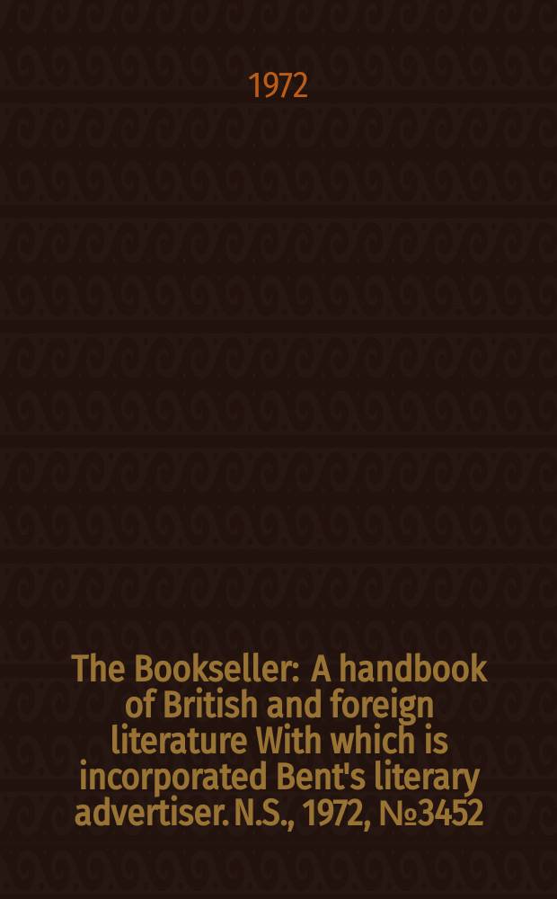 The Bookseller : A handbook of British and foreign literature With which is incorporated Bent's literary advertiser. N.S., 1972, №3452