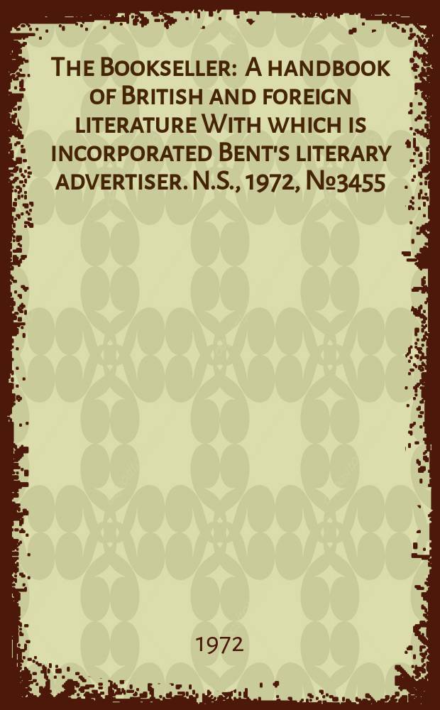 The Bookseller : A handbook of British and foreign literature With which is incorporated Bent's literary advertiser. N.S., 1972, №3455