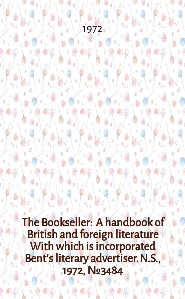 The Bookseller : A handbook of British and foreign literature With which is incorporated Bent's literary advertiser. N.S., 1972, №3484