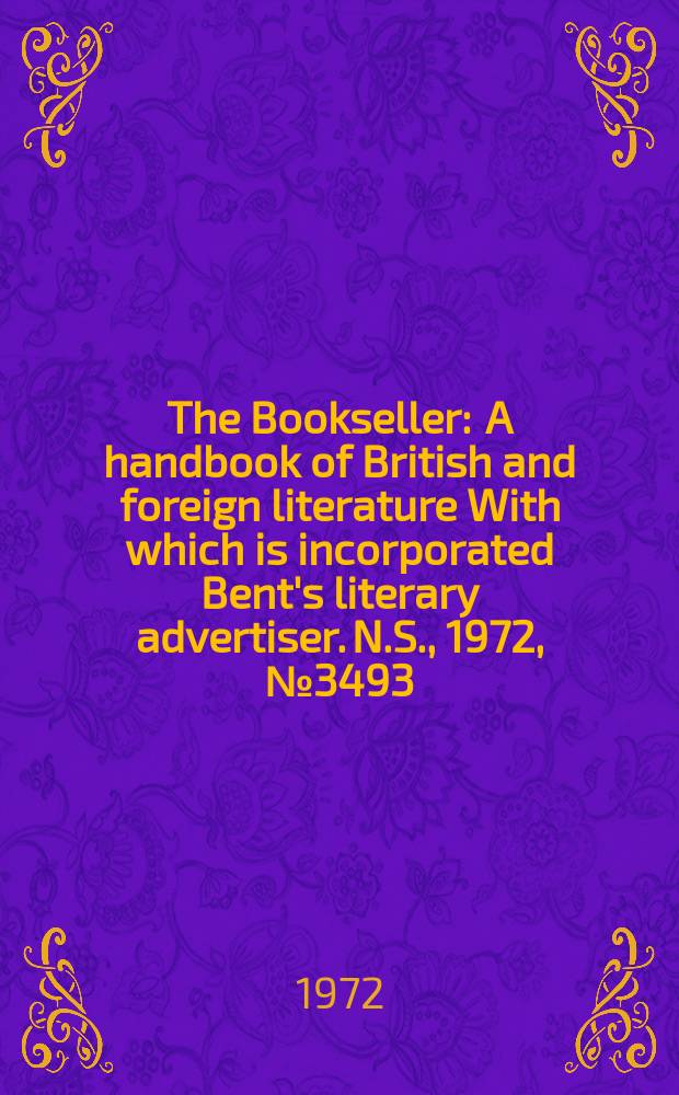 The Bookseller : A handbook of British and foreign literature With which is incorporated Bent's literary advertiser. N.S., 1972, №3493