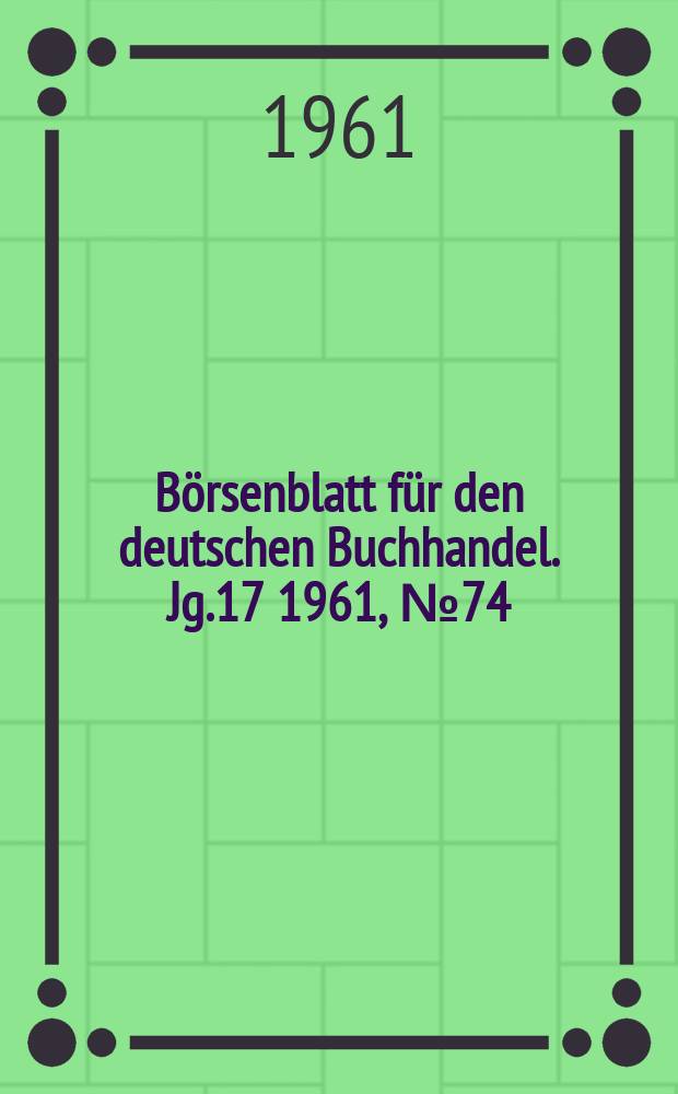 B&ouml;rsenblatt f&uuml;r den deutschen Buchhandel. Jg.17 1961, №74