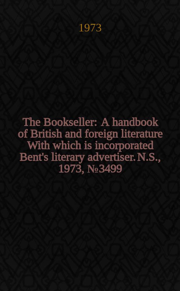 The Bookseller : A handbook of British and foreign literature With which is incorporated Bent's literary advertiser. N.S., 1973, №3499