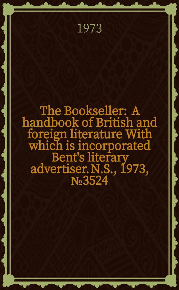 The Bookseller : A handbook of British and foreign literature With which is incorporated Bent's literary advertiser. N.S., 1973, №3524