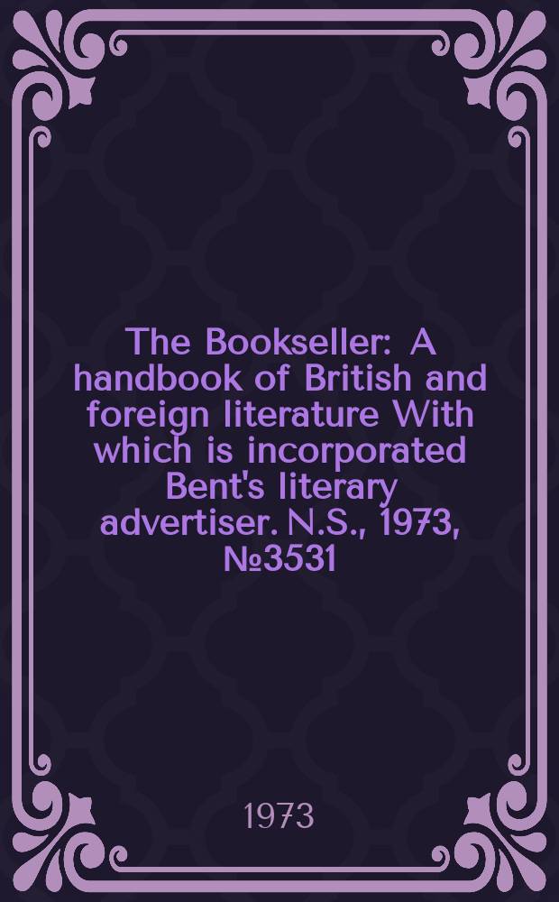 The Bookseller : A handbook of British and foreign literature With which is incorporated Bent's literary advertiser. N.S., 1973, №3531