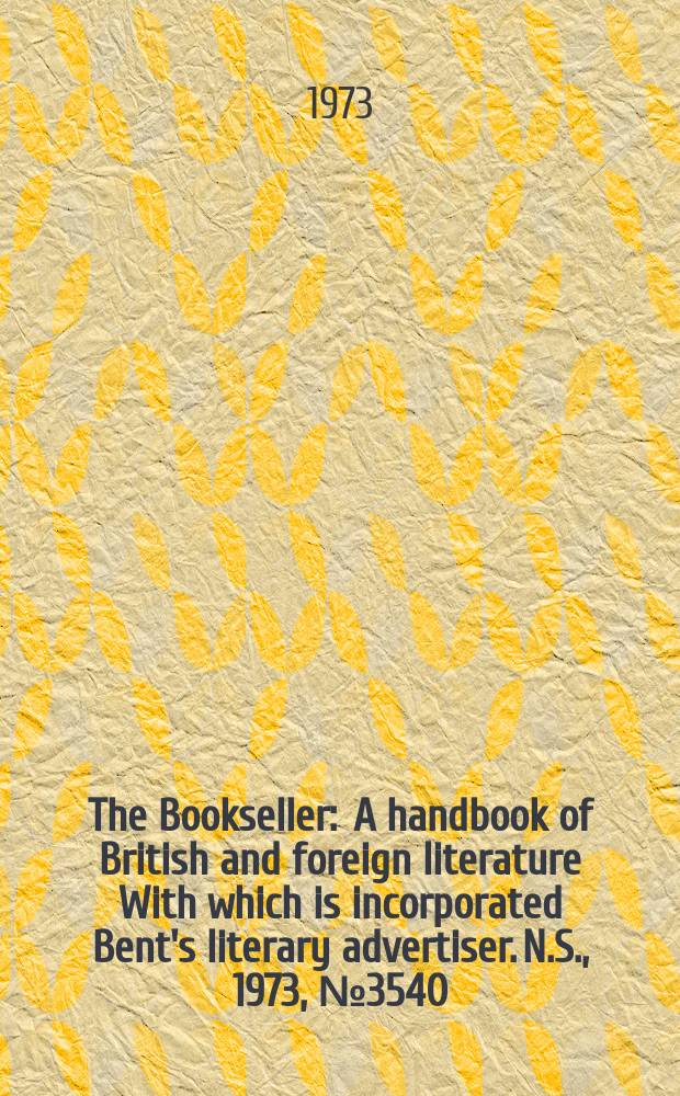 The Bookseller : A handbook of British and foreign literature With which is incorporated Bent's literary advertiser. N.S., 1973, №3540