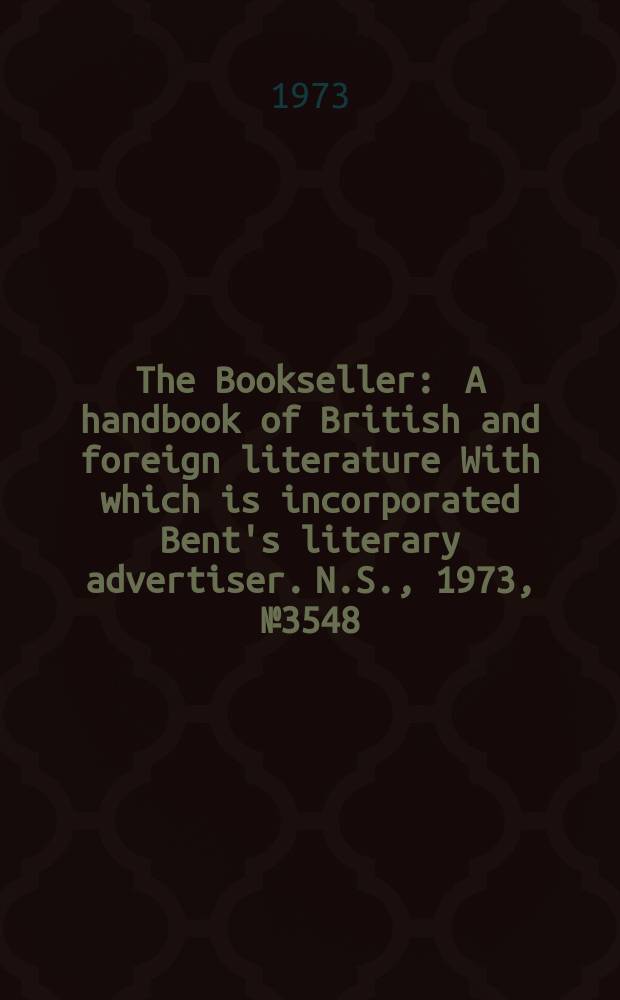 The Bookseller : A handbook of British and foreign literature With which is incorporated Bent's literary advertiser. N.S., 1973, №3548