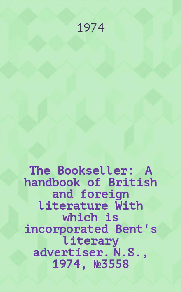 The Bookseller : A handbook of British and foreign literature With which is incorporated Bent's literary advertiser. N.S., 1974, №3558