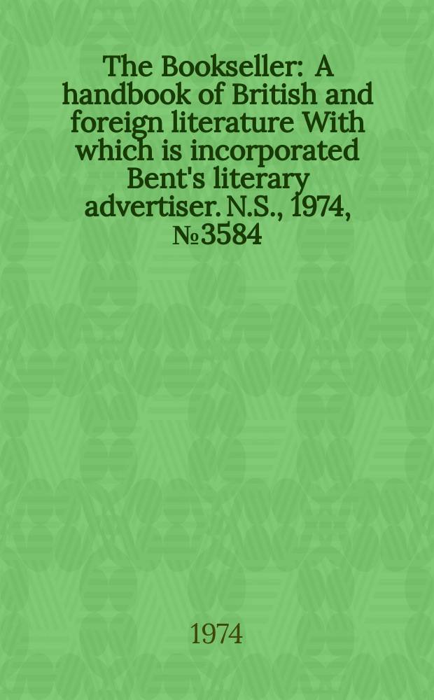 The Bookseller : A handbook of British and foreign literature With which is incorporated Bent's literary advertiser. N.S., 1974, №3584