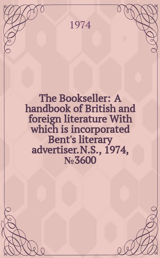 The Bookseller : A handbook of British and foreign literature With which is incorporated Bent's literary advertiser. N.S., 1974, №3600