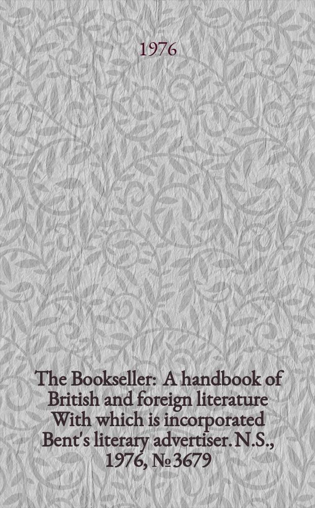 The Bookseller : A handbook of British and foreign literature With which is incorporated Bent's literary advertiser. N.S., 1976, №3679