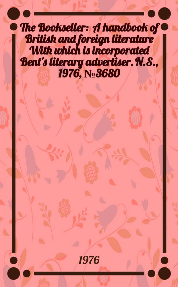 The Bookseller : A handbook of British and foreign literature With which is incorporated Bent's literary advertiser. N.S., 1976, №3680
