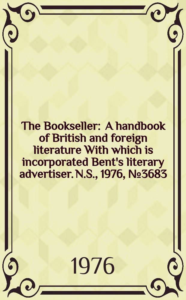The Bookseller : A handbook of British and foreign literature With which is incorporated Bent's literary advertiser. N.S., 1976, №3683