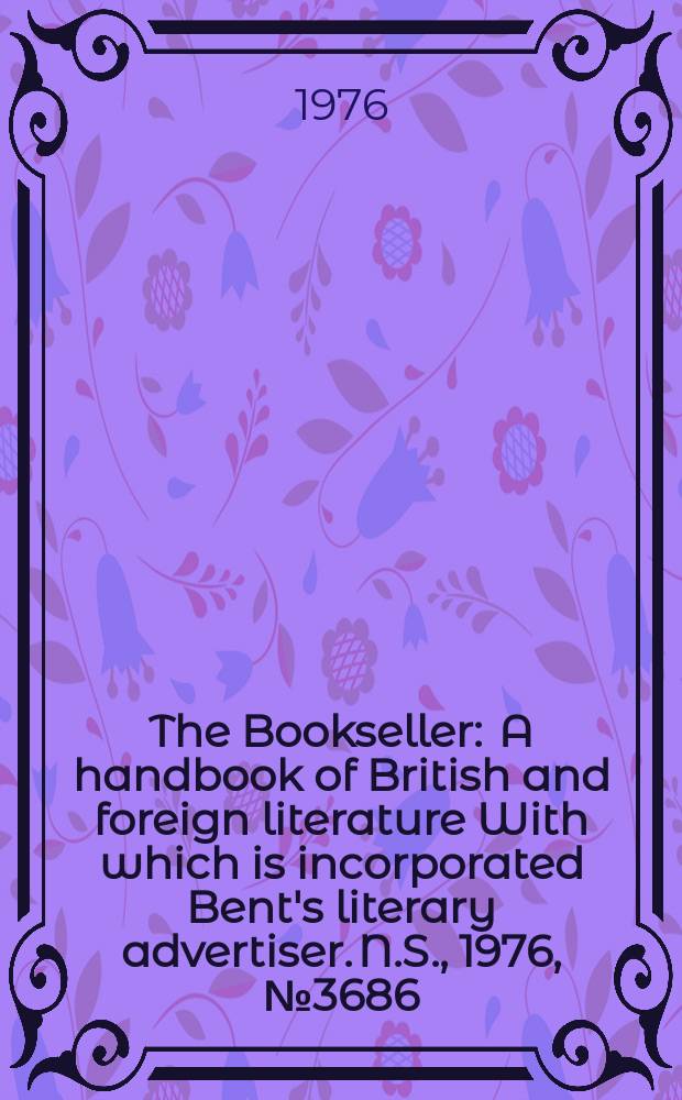 The Bookseller : A handbook of British and foreign literature With which is incorporated Bent's literary advertiser. N.S., 1976, №3686
