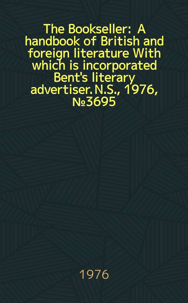 The Bookseller : A handbook of British and foreign literature With which is incorporated Bent's literary advertiser. N.S., 1976, №3695