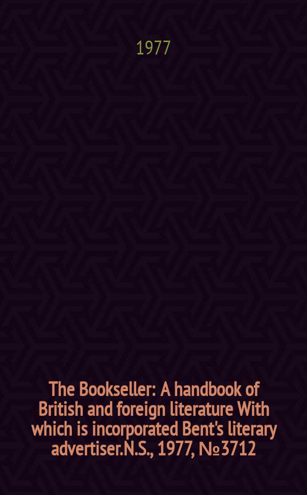 The Bookseller : A handbook of British and foreign literature With which is incorporated Bent's literary advertiser. N.S., 1977, №3712