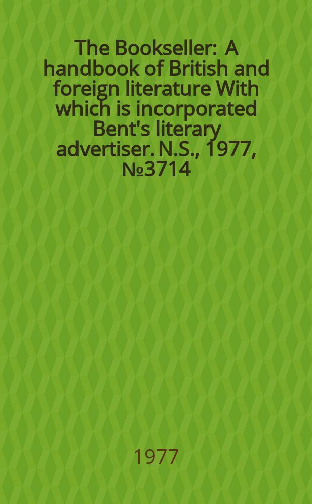 The Bookseller : A handbook of British and foreign literature With which is incorporated Bent's literary advertiser. N.S., 1977, №3714