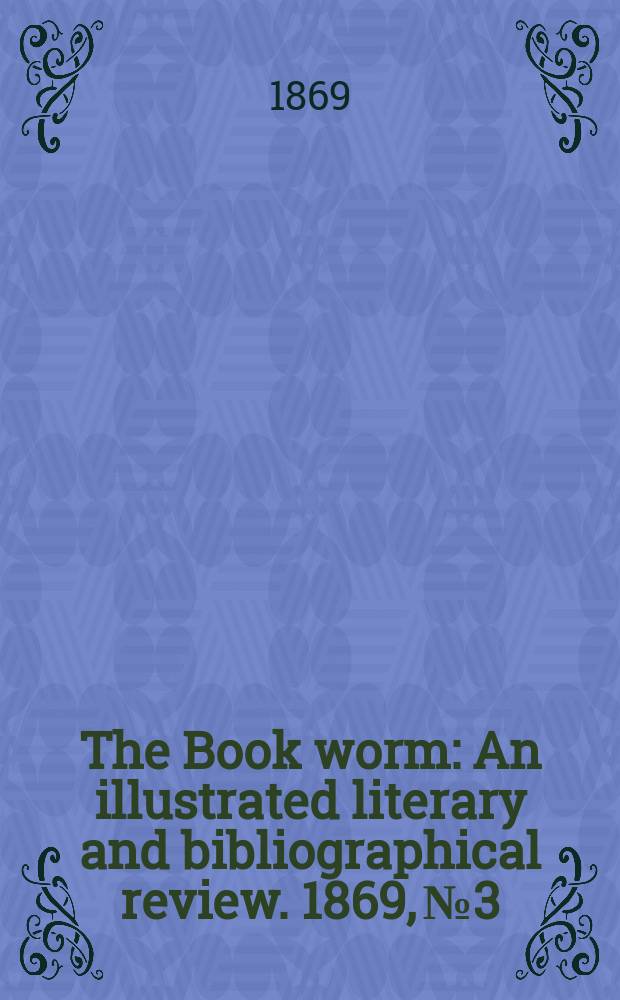 The Book worm : An illustrated literary and bibliographical review. 1869, №3